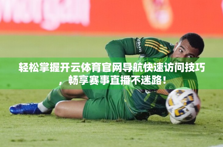 轻松掌握开云体育官网导航快速访问技巧，畅享赛事直播不迷路！