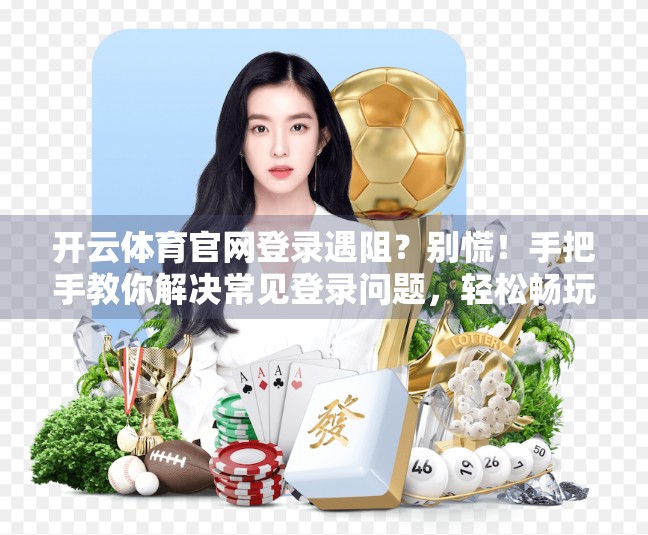 开云体育官网登录遇阻？别慌！手把手教你解决常见登录问题，轻松畅玩赛事盛宴！