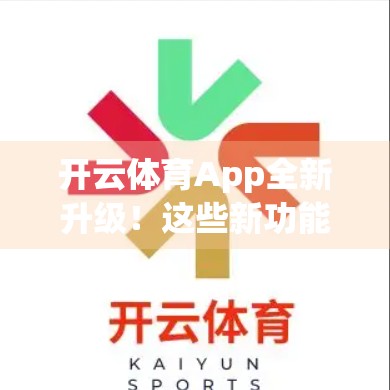 开云体育App全新升级！这些新功能让你的运动体验飞起来！