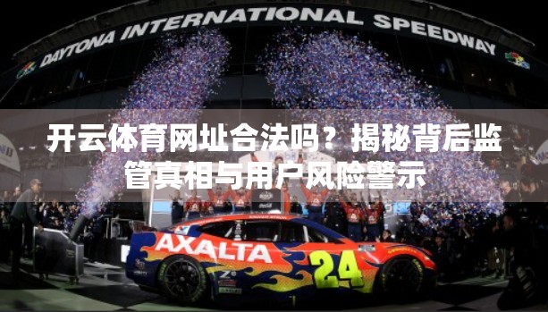 开云体育网址合法吗？揭秘背后监管真相与用户风险警示