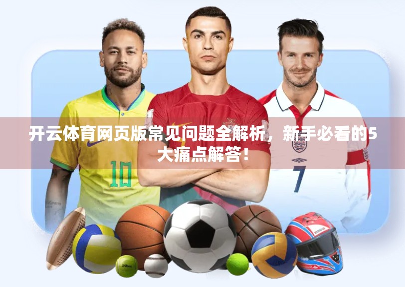 开云体育网页版常见问题全解析，新手必看的5大痛点解答！