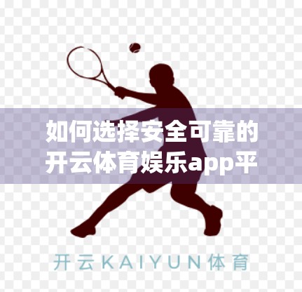 如何选择安全可靠的开云体育娱乐app平台？一文教你避坑指南！