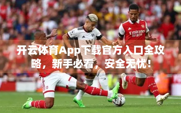 开云体育App下载官方入口全攻略，新手必看，安全无忧！
