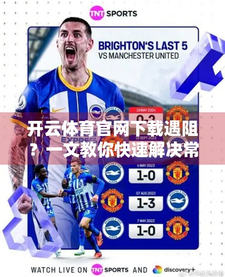 开云体育官网下载遇阻？一文教你快速解决常见问题，畅享赛事盛宴！