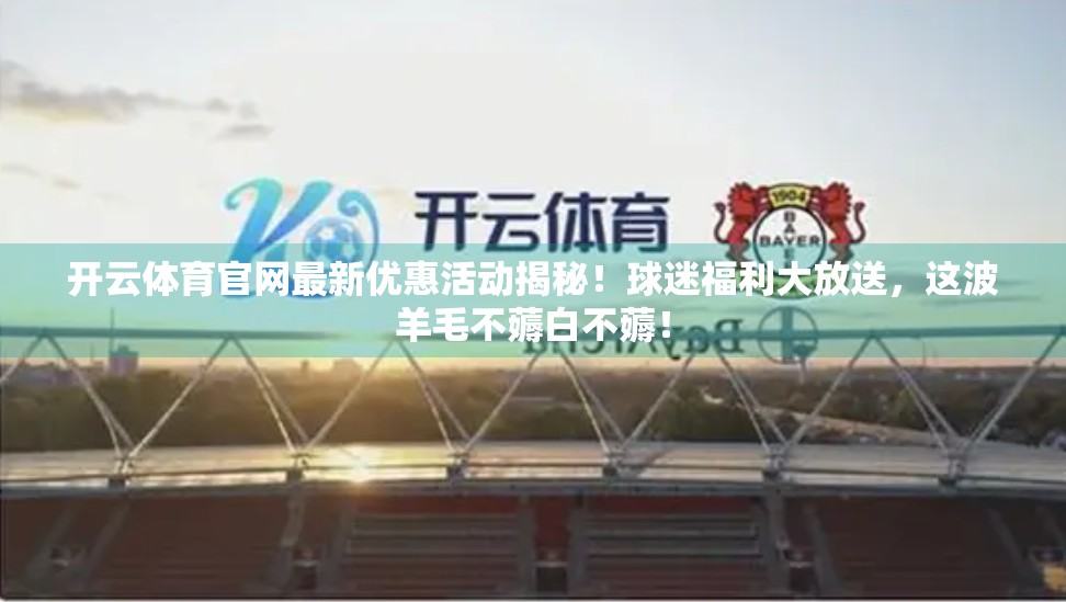开云体育官网最新优惠活动揭秘！球迷福利大放送，这波羊毛不薅白不薅！