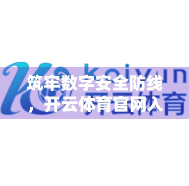 筑牢数字安全防线，开云体育官网入口的全方位安全保障体系解析