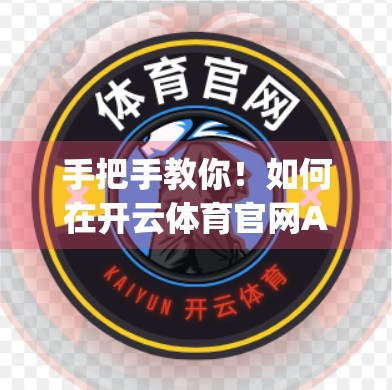 手把手教你！如何在开云体育官网App中轻松查看实时比分，不错过每一场精彩！