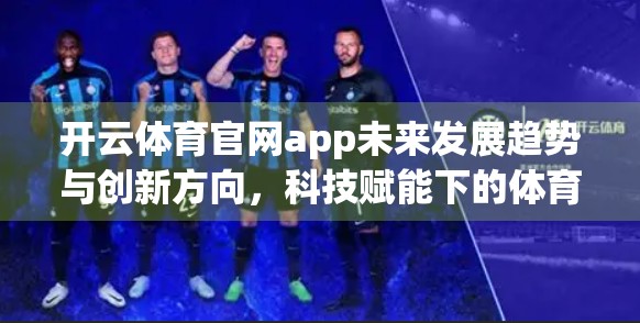 开云体育官网app未来发展趋势与创新方向，科技赋能下的体育数字化新生态