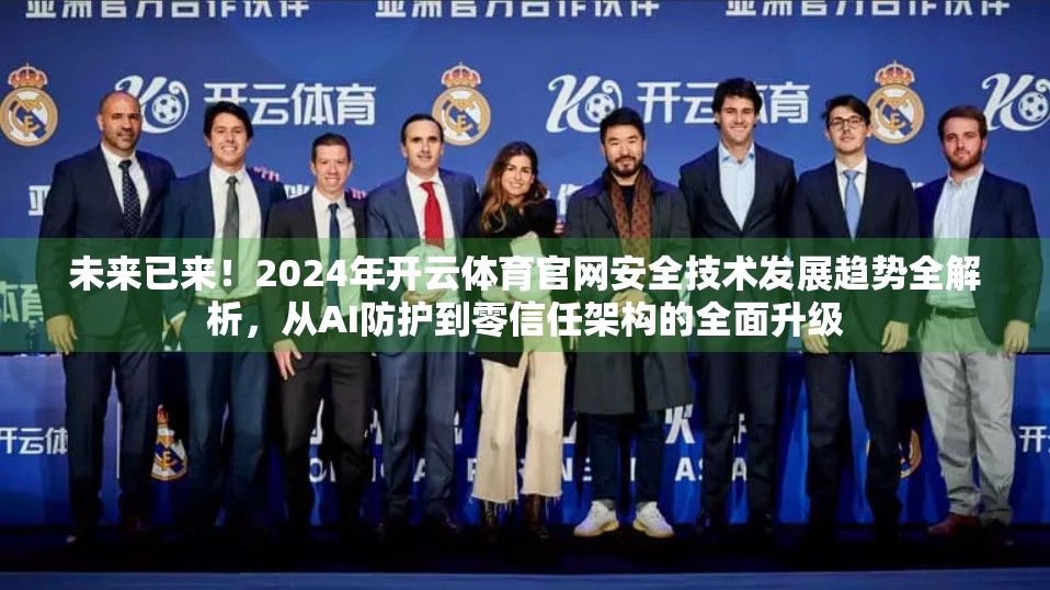未来已来!2024年开云体育官网安全技术发展趋势全解析,从AI防护到零信任架构的全面升级 未来已来!2024年开云体育官网安全技术发展趋势全解析,从AI防护到零信任架构的全面升级