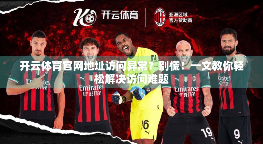 开云体育官网地址访问异常？别慌！一文教你轻松解决访问难题