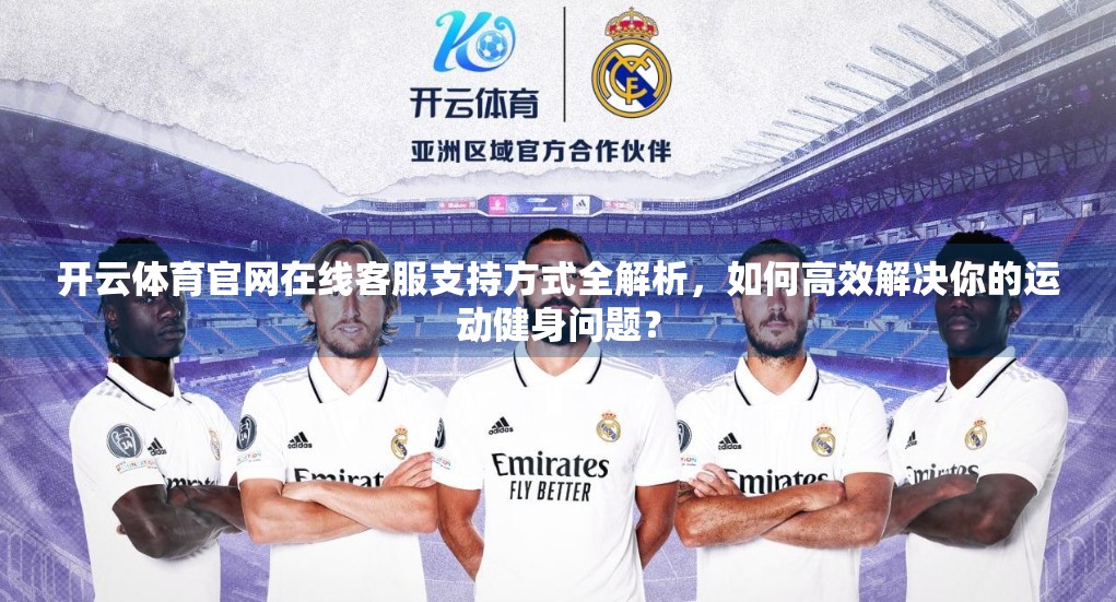 开云体育官网在线客服支持方式全解析，如何高效解决你的运动健身问题？