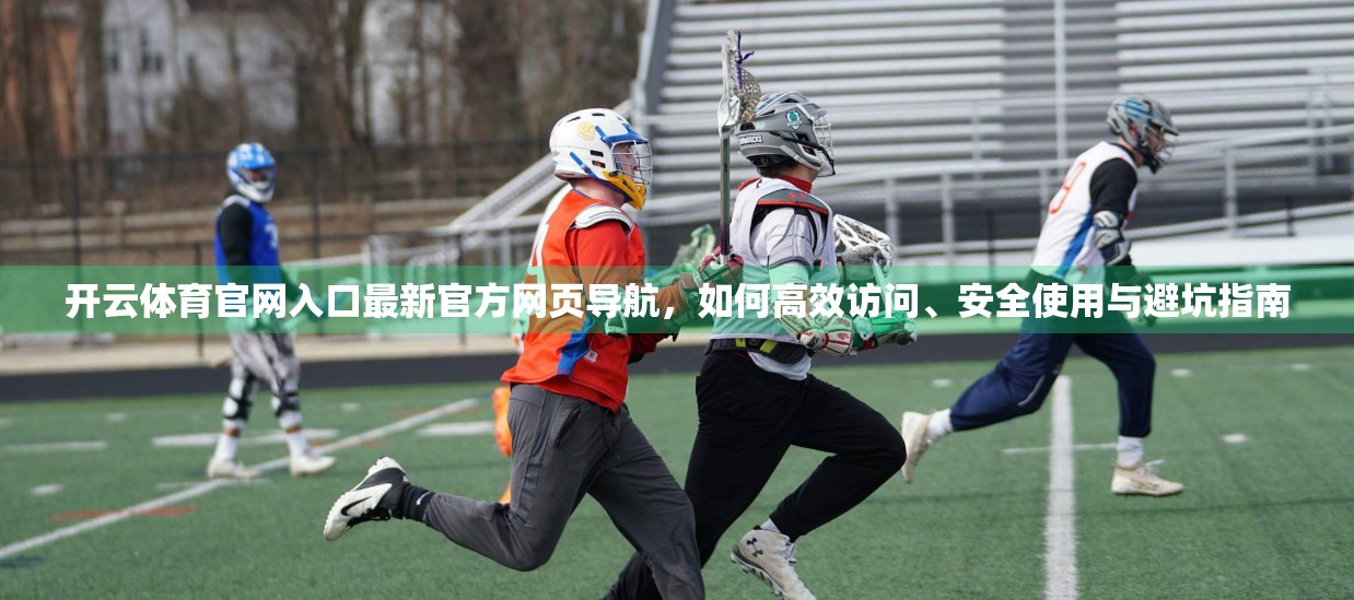 开云体育官网入口最新官方网页导航，如何高效访问、安全使用与避坑指南