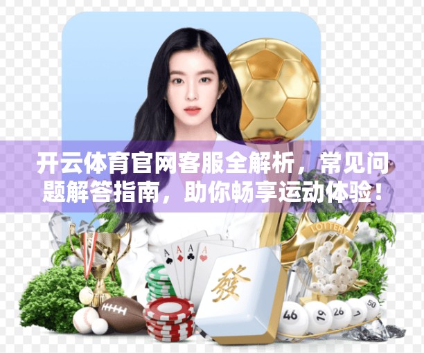 开云体育官网客服全解析，常见问题解答指南，助你畅享运动体验！