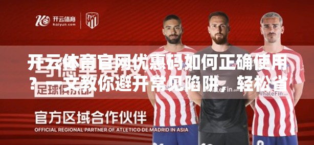 开云体育官网优惠码如何正确使用？一文教你避开常见陷阱，轻松省下真金白银！
