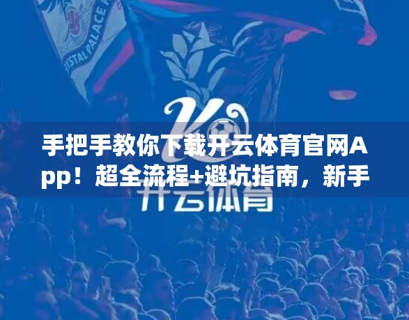 手把手教你下载开云体育官网App！超全流程+避坑指南，新手也能秒变老司机！