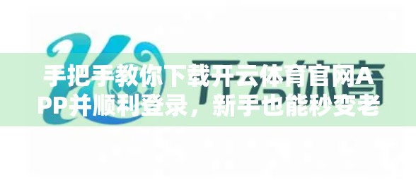 手把手教你下载开云体育官网APP并顺利登录，新手也能秒变老手！