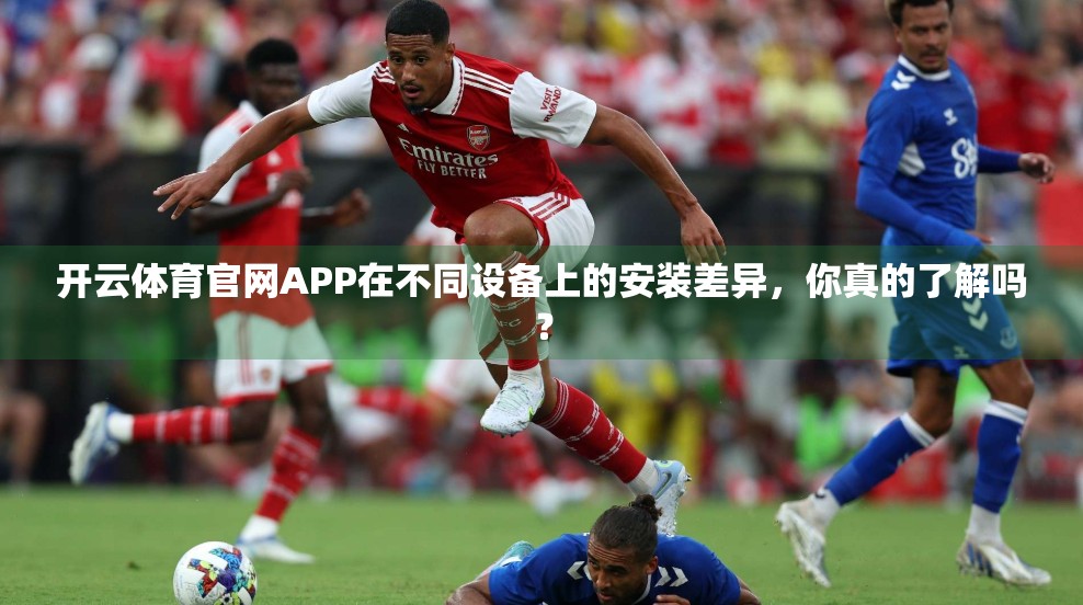 开云体育官网APP在不同设备上的安装差异，你真的了解吗？