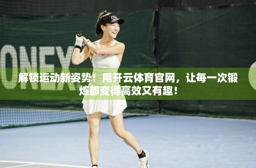 解锁运动新姿势！用开云体育官网，让每一次锻炼都变得高效又有趣！