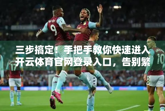 三步搞定！手把手教你快速进入开云体育官网登录入口，告别繁琐流程