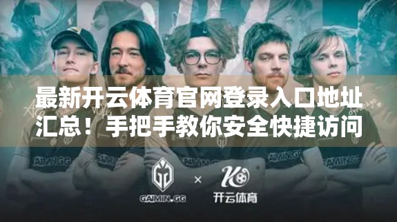 最新开云体育官网登录入口地址汇总！手把手教你安全快捷访问，避开钓鱼网站陷阱！