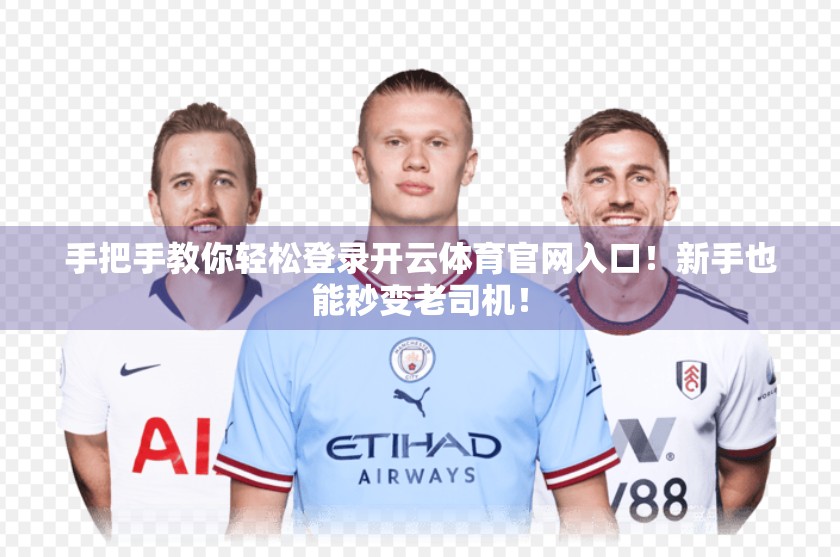 手把手教你轻松登录开云体育官网入口！新手也能秒变老司机！