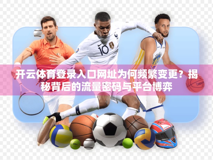 开云体育登录入口网址为何频繁变更？揭秘背后的流量密码与平台博弈