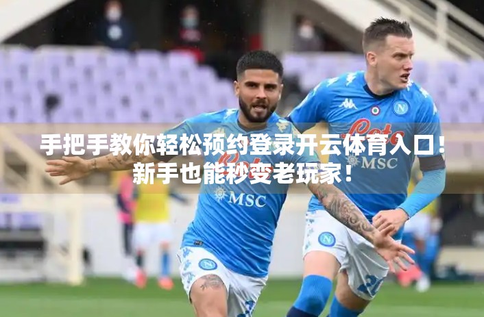 手把手教你轻松预约登录开云体育入口！新手也能秒变老玩家！