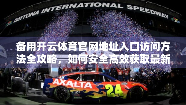 备用开云体育官网地址入口访问方法全攻略，如何安全高效获取最新官方链接？