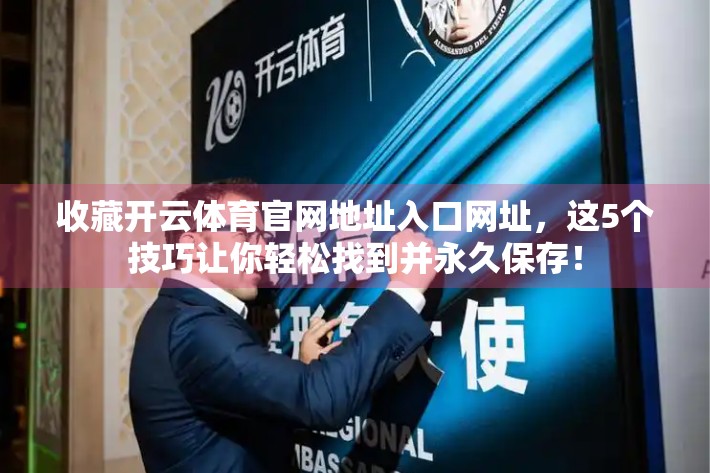 收藏开云体育官网地址入口网址，这5个技巧让你轻松找到并永久保存！