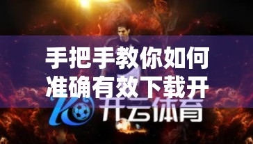 手把手教你如何准确有效下载开云体育APP！新手必看避坑指南！