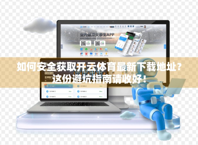 如何安全获取开云体育最新下载地址？这份避坑指南请收好！