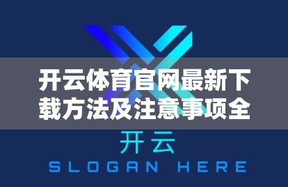 开云体育官网最新下载方法及注意事项全攻略！手把手教你安全安装，避开陷阱不踩雷！