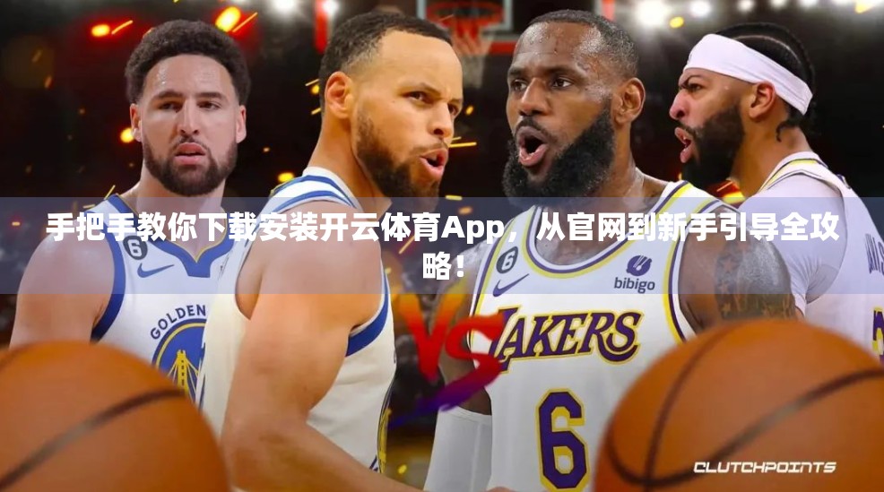 手把手教你下载安装开云体育App，从官网到新手引导全攻略！