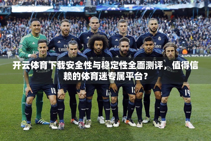 开云体育下载安全性与稳定性全面测评，值得信赖的体育迷专属平台？