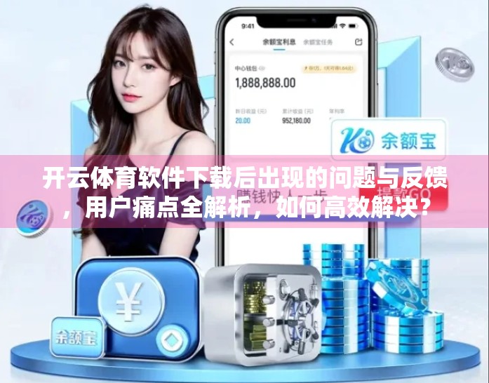 开云体育软件下载后出现的问题与反馈，用户痛点全解析，如何高效解决？