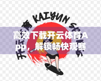 高效下载开云体育App，解锁畅快观赛新体验！