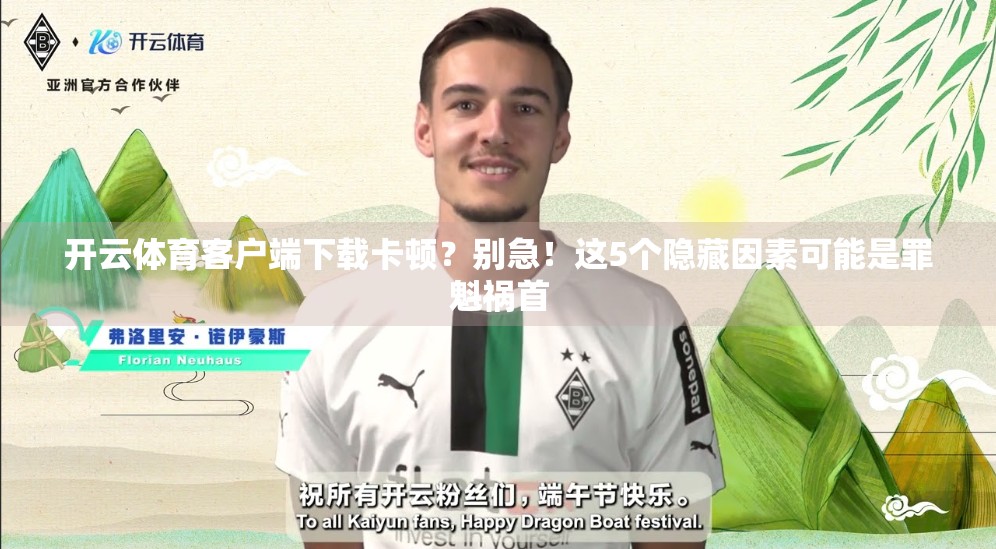 开云体育客户端下载卡顿？别急！这5个隐藏因素可能是罪魁祸首