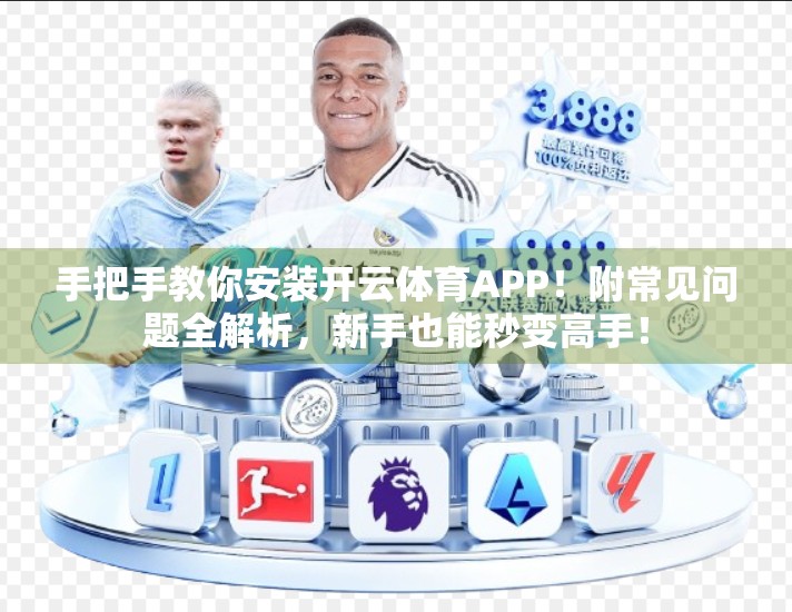 手把手教你安装开云体育APP！附常见问题全解析，新手也能秒变高手！