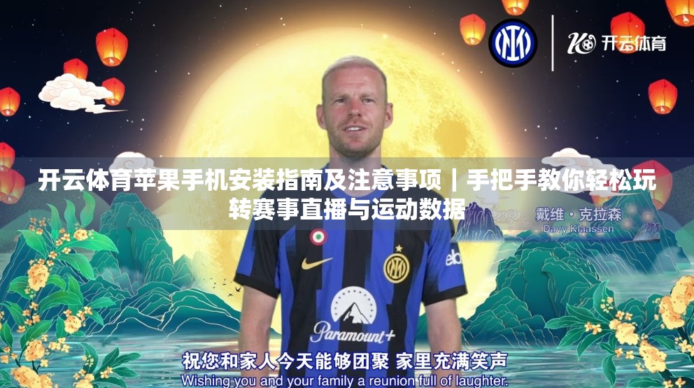 开云体育苹果手机安装指南及注意事项｜手把手教你轻松玩转赛事直播与运动数据
