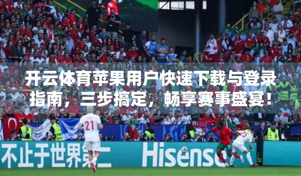 开云体育苹果用户快速下载与登录指南，三步搞定，畅享赛事盛宴！