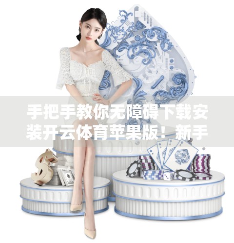 手把手教你无障碍下载安装开云体育苹果版！新手也能轻松搞定！