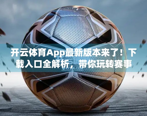 开云体育App最新版本来了！下载入口全解析，带你玩转赛事直播与智能健身新体验！