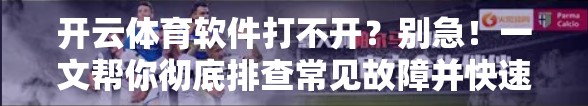 开云体育软件打不开?别急!一文帮你彻底排查常见故障并快速解决! 开云体育软件打不开?别急!一文帮你彻底排查常见故障并快速解决!