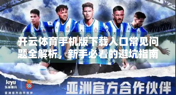 开云体育手机版下载入口常见问题全解析，新手必看的避坑指南！