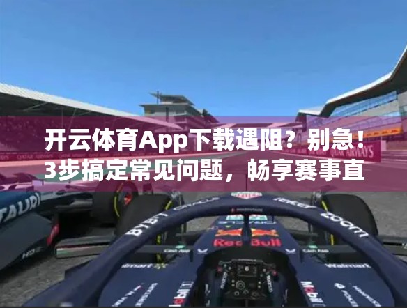 开云体育App下载遇阻？别急！3步搞定常见问题，畅享赛事直播不卡顿！