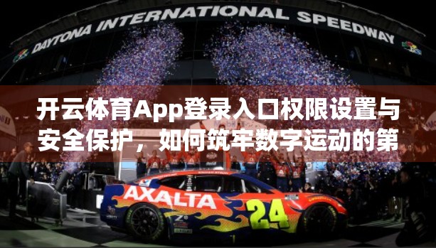 开云体育App登录入口权限设置与安全保护，如何筑牢数字运动的第一道防线？