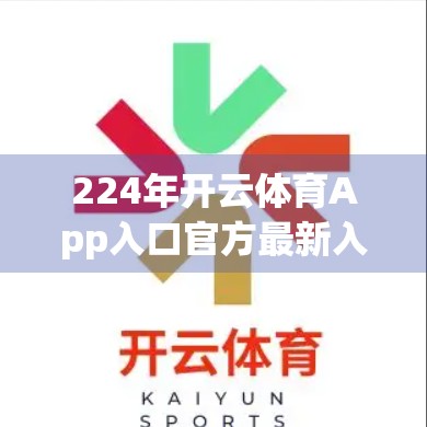 224年开云体育App入口官方最新入口导航，新手必看！如何安全、高效访问赛事资讯与直播？