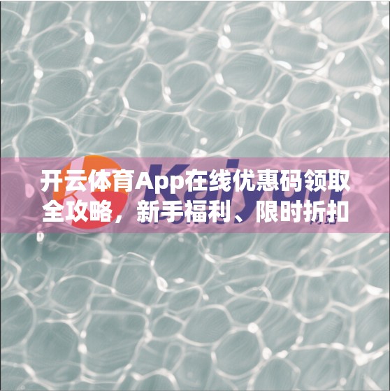 开云体育App在线优惠码领取全攻略，新手福利、限时折扣与隐藏技巧大揭秘！