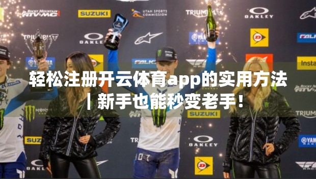 轻松注册开云体育app的实用方法｜新手也能秒变老手！