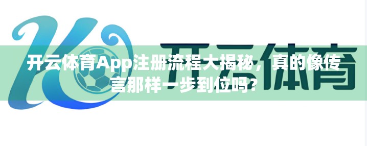 开云体育App注册流程大揭秘，真的像传言那样一步到位吗？